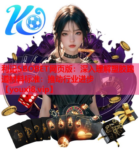 利记SBOBET网页版：深入理解塑胶跑道材料标准：推动行业进步