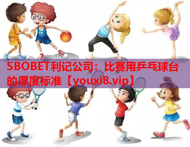 SBOBET利记公司：比赛用乒乓球台的厚度标准