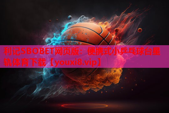 利记SBOBET网页版：便携式小乒乓球台星轨体育下载