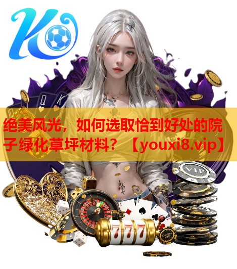 绝美风光，如何选取恰到好处的院子绿化草坪材料？