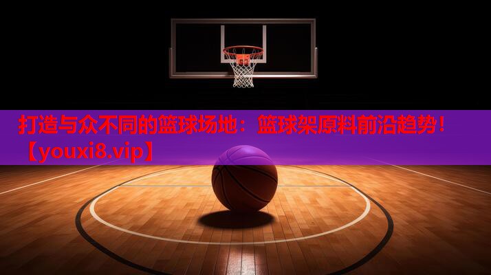 打造与众不同的篮球场地：篮球架原料前沿趋势！