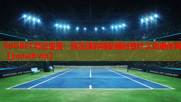 SBOBET利记集团：踩足球的辅助器材是什么劲爆体育