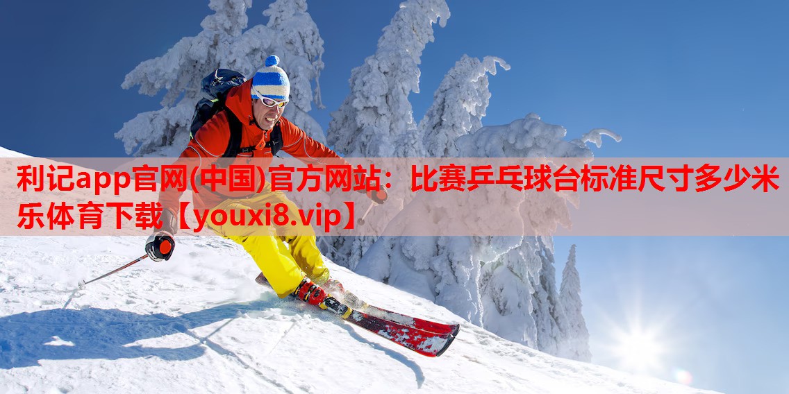 利记app官网(中国)官方网站：比赛乒乓球台标准尺寸多少米乐体育下载