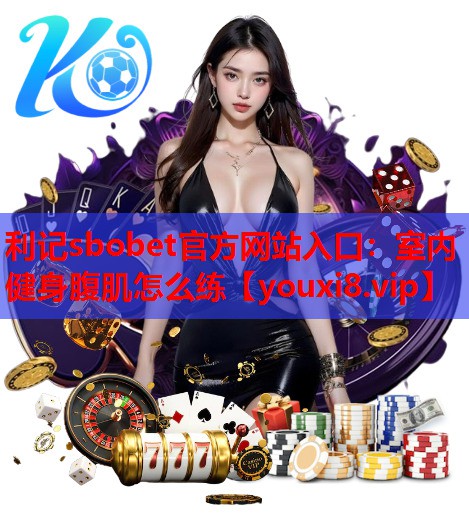 利记sbobet官方网站入口：室内健身腹肌怎么练