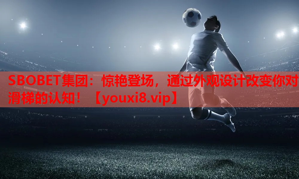 SBOBET集团：惊艳登场，通过外观设计改变你对滑梯的认知！