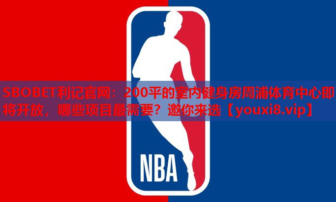 SBOBET利记官网：200平的室内健身房周浦体育中心即将开放，哪些项目最需要？邀你来选
