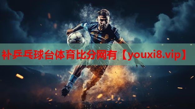补乒乓球台体育比分网有