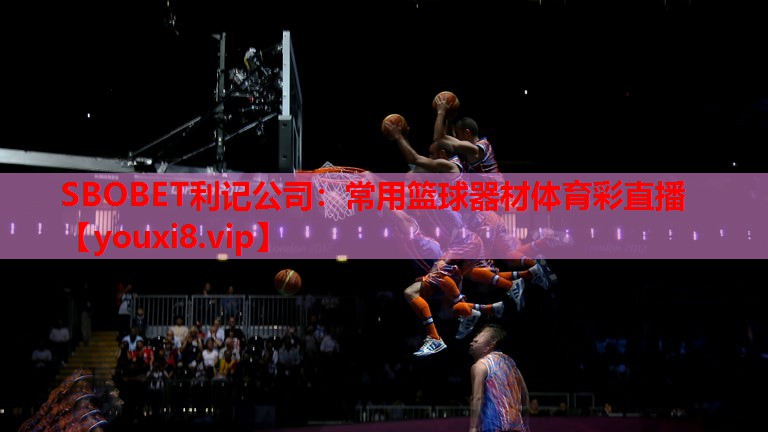SBOBET利记公司：常用篮球器材体育彩直播