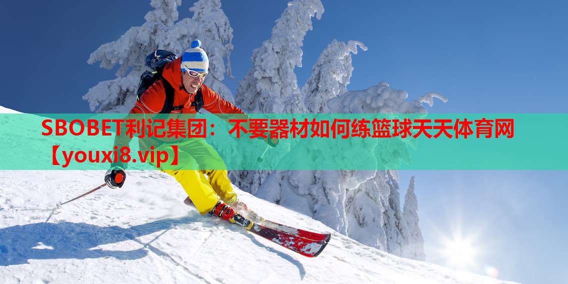 SBOBET利记集团：不要器材如何练篮球天天体育网
