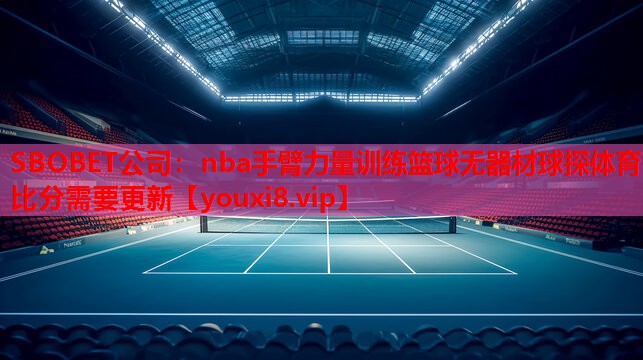 SBOBET公司：nba手臂力量训练篮球无器材球探体育比分需要更新