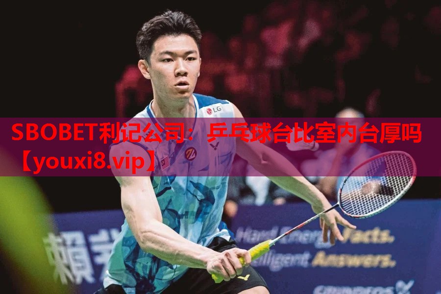 SBOBET利记公司：乒乓球台比室内台厚吗