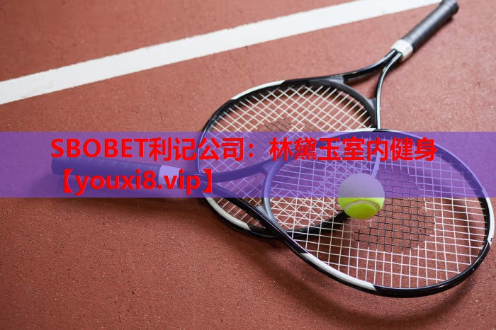 SBOBET利记公司：林黛玉室内健身