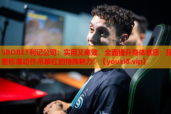 SBOBET利记公司：实用又高效，全面提升身体素质：探索标准动作吊单杠的特殊魅力！