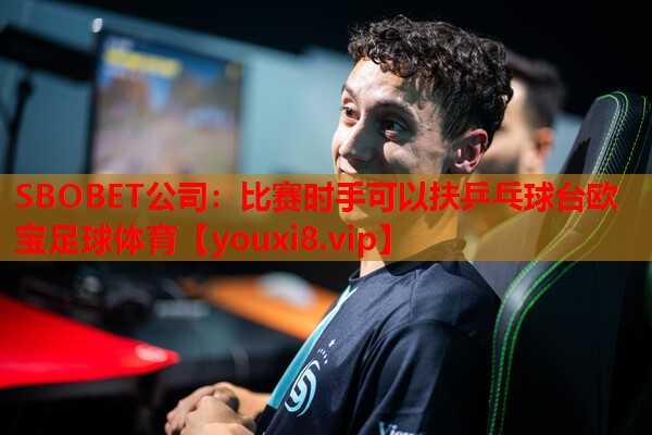 SBOBET公司：比赛时手可以扶乒乓球台欧宝足球体育